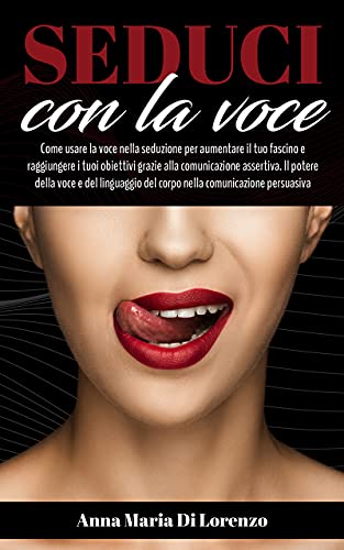 SEDUCI CON LA VOCE: Come usare la voce nella seduzione per aumentare il tuo fascino e raggiungere i tuoi obiettivi. Il potere della voce e del linguaggio ... grazie al Potere innato della tua Voce) di [Anna Maria Di Lorenzo]