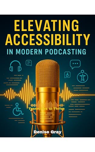 Elevating Accessibility in Modern Podcasting :Transcribe to Thrive: How to Grow Your Audience, Build Inclusion, and Future-Proof Your