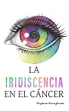 La iridiscencia en el cáncer: Qué es el cáncer y cómo superar el cáncer de mama con ejercicio físico, hábitos para la salud y el bienestar a través de una historia real