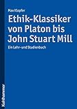 Ethik-Klassiker von Platon bis John Stuart Mill: Ein Lehr- und Studienbuch
