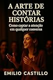 EL ARTE DE CONTAR HISTORIAS : Cómo captar la atención en cualquier conversación (Spanish Edition)