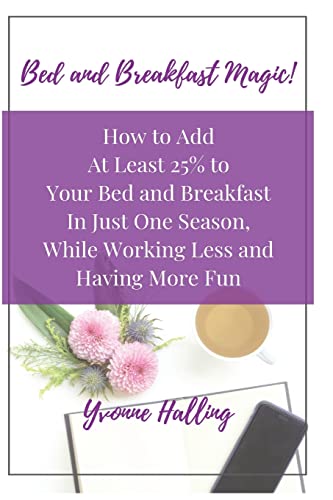 Bed and Breakfast Magic: How to Add At Least 25% to Your Bed and Breakfast In Just One Season While Working Less and Having More Fun