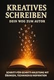 Kreatives Schreiben - Dein Weg zum Autor: Schritt-für-Schritt-Anleitung mit Übungen, Techniken & Inspiration