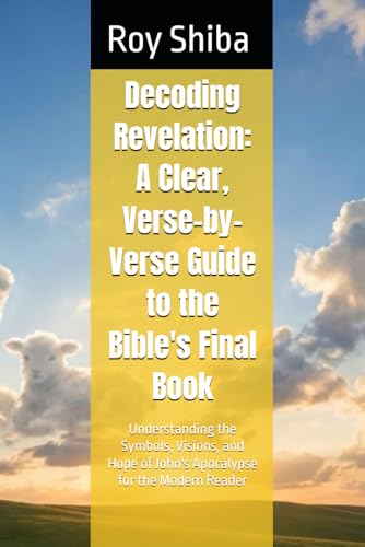 Decoding Revelation: A Clear, Verse-by-Verse Guide to the Bible's Final