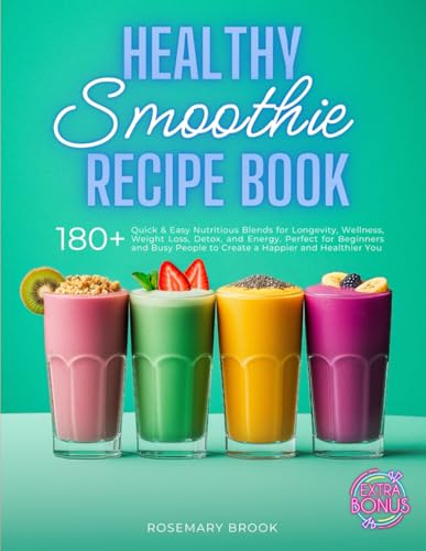 Healthy Smoothie Recipe Book: 180+ Quick and Easy Nutritious Blends for Longevity, Wellness, Weight...