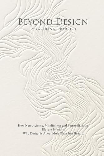 BEYOND DESIGN: How Neuroscience, Mindfulness and Personalization Elevate Interiors. Why Design is About More Than Just Beauty.