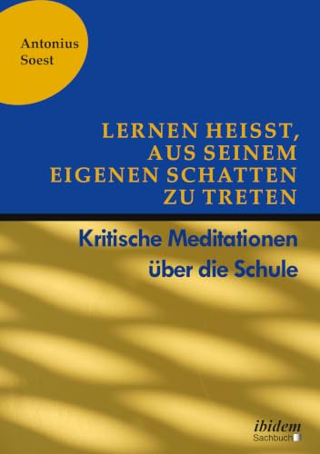 Lernen heißt, aus seinem eigenen Schatten zu treten: Kritische Meditationen über die Schule (German Edition)