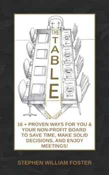 Paperback The Table: 16 + PROVEN WAYS FOR YOU & YOUR NON-PROFIT BOARD TO SAVE TIME, MAKE SOLID DECISIONS, AND ENJOY MEETINGS! Book