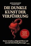 Die dunkle Kunst der Verführung: Frauen verstehen, erfolgreich flirten und souverän beim Dating überzeugen – Praxiserprobte und bewährte Strategien für Männer, um Frauen zu erobern