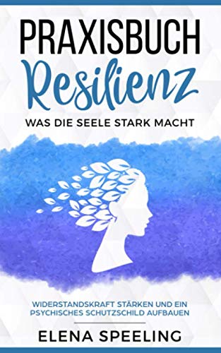 Praxisbuch Resilienz - Was die Seele stark macht: Widerstandskraft stärken und ein psychisches Schutzschild aufbauen