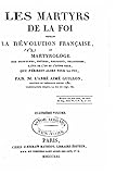 Les martyrs de la foi pendant la révolution française ou Martyrologe des pontifes, prêtres, religieux, religieuses, laïcs de l'un et l'autre sexe, qui périrent alors pour la foi (French Edition)