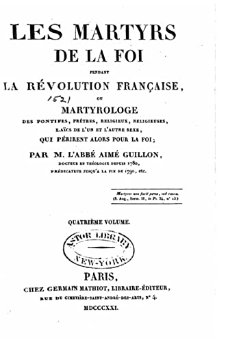Les martyrs de la foi pendant la révolution française ou Martyrologe des pontifes, prêtres, religieux, religieuses, laïcs de l'un et l'autre sexe, qui périrent alors pour la foi (French Edition)