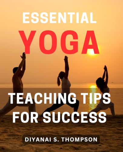 Essential Yoga Teaching Tips for Success: Master the Art of Teaching Yoga with Essential Tips for Su