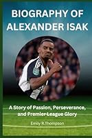 BIOGRAPHY OF ALEXANDER ISAK: A Story of Passion, Perseverance, and Premier League Glory B0F5KDQ52D Book Cover