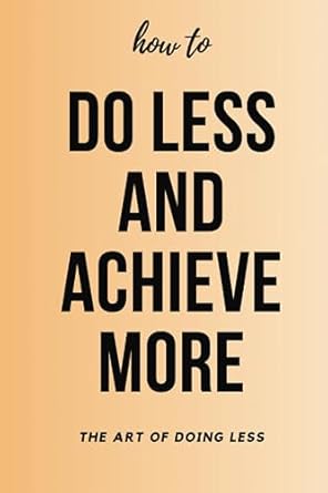 Amazon.com: How to do Less and Achieve More: The Art of Doing Less ...