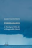 Forbearance: A Theological Ethic for a Disagreeable Church