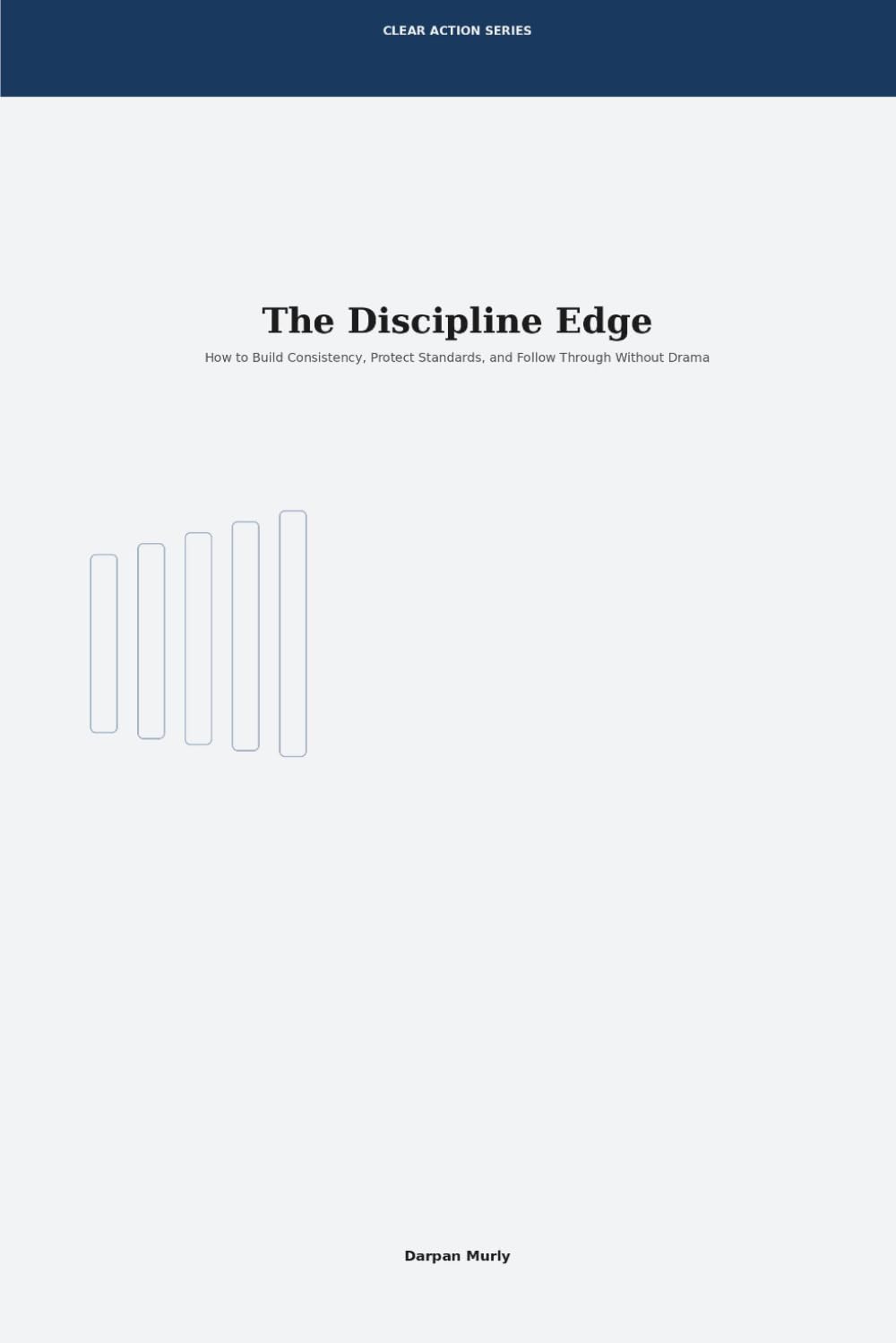 The Discipline Edge: How to Build Consistency, Protect Standards and Follow Through Without Drama: 3 (Clear Action Series)