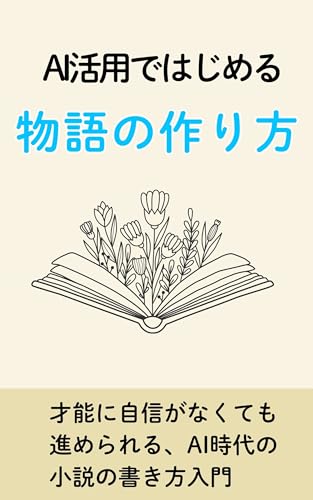 AI活用ではじめる物語の作り方: 才能に自信がなくても進められる、AI時代の小説の書き方入門 文章術初心者 (AI活用小説文庫)