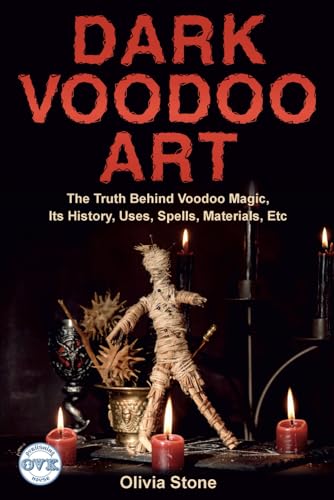 Dark Voodoo Art: The Truth Behind Voodoo Magic, Its History, Uses, Spells, Materials, Etc
