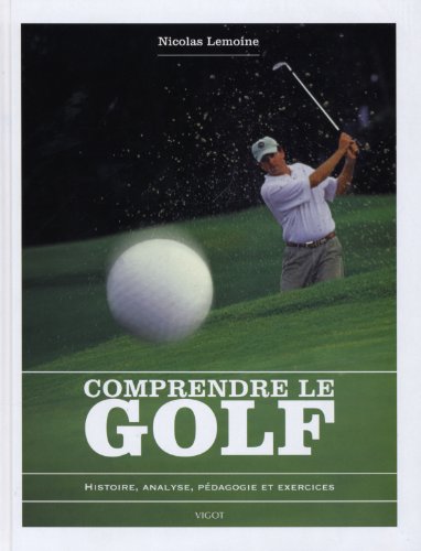 Télécharger Comprendre le golf : Histoire, analyse, pédagogie et exercices PDF