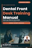 Dental Front Desk Training Manual: A Hands-On Workbook with Phone Scripts, Team Worksheets and a 30-Day Training Plan for Calmer Calls, Fewer No-Shows and a Front Desk Patients Trust