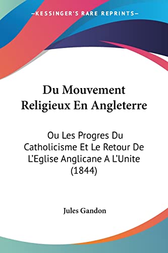 Du Mouvement Religieux En Angleterre: Ou Les Progres Du Catholicisme Et Le Retour De L'Eglise Anglicane A L'Unite (1844) (French Edition)