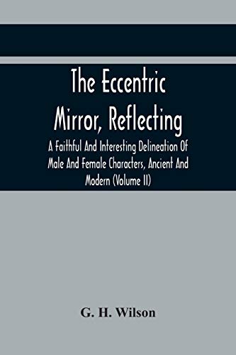 The Eccentric Mirror, Reflecting A Faithful And Interesting Delineation Of Male And Female Characters, Ancient And Modern (Volume Ii)
