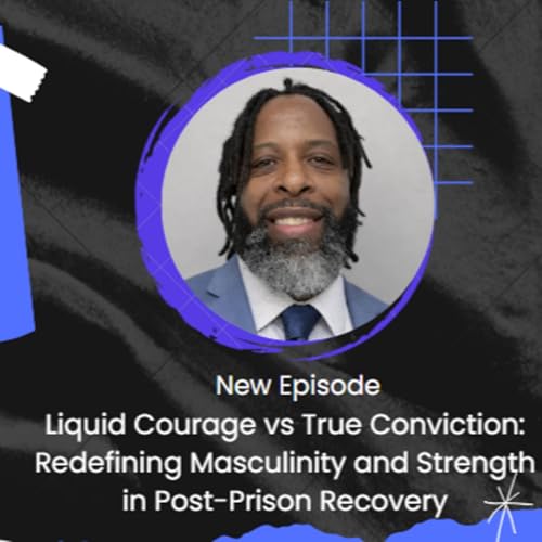 Liquid Courage vs True Conviction: Redefining Masculinity and Strength in Post-Prison Recovery