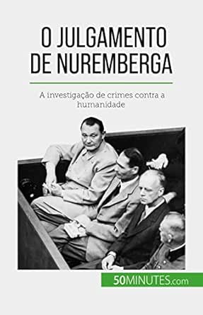 O Julgamento de Nuremberga: A investigação de crimes contra a hum...