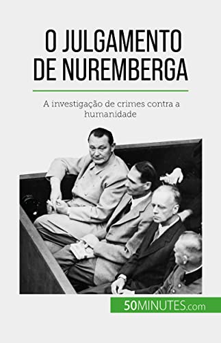O Julgamento de Nuremberga: A investigação de crimes contra a hum...