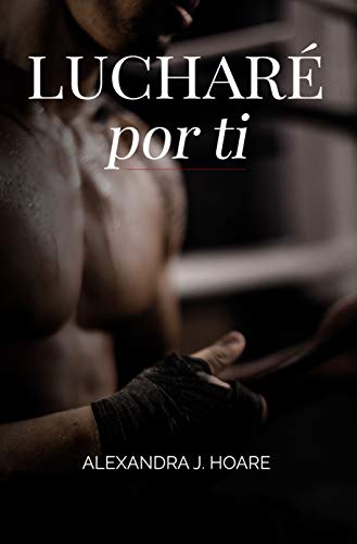 Lucharé Por Ti: Una Novela Romántica Y Erótica En Español Lucharé Por Ti: Una Novela Romántica Y Erótica En Español