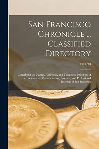 San Francisco Chronicle ... Classified Directory: Containing the Names, Addresses, and Telephone Numbers of Representative Manufacturing, Business, and Professional Interests of San Francisco; 1917/18