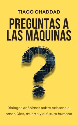 Preguntas a las Máquinas: Diálogos anónimos sobre existencia, amor, Dios, muerte y el futuro humano