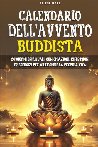 Calendario dell'Avvento Buddista: 24 Giorni Spirituali, con Citazioni, Riflessioni ed Esercizi per Arricchire la Propria Vit