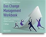 Das Change Management Workbook: Veränderungen im Unternehmen erfolgreich gestalten