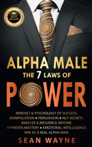 ALPHA MALE the 7 Laws of POWER: Mindset & Psychology of Success. Manipulation, Persuasion, NLP Secrets. Analyze & Influence Anyone. Hypnosis Mastery ● Emotional Intelligence. Win as a Real Alpha Man.