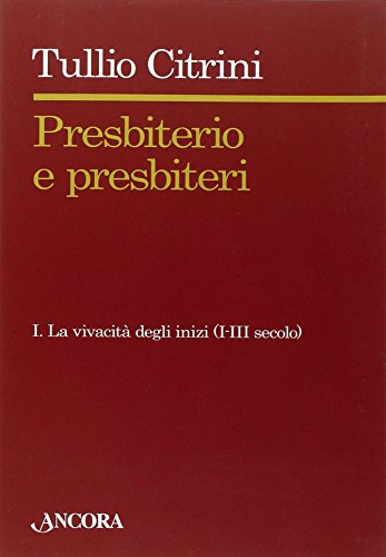 Presbiterio E PresbìTeri. La Vivacità Degli Inizi. (I-III Secolo) (Vol. 1)