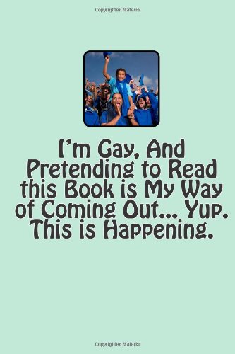 I'm Gay, and Pretending to Read this Book is My Way of Coming Out... Yup. This is Happening.