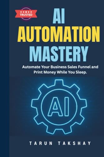 AI Automation Mastery: Automate Your Business Sales Funnel and Print Money While You Sleep.