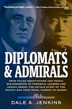 Diplomats & Admirals: From Failed Negotiations and Tragic Misjudgments to Powerful Leaders and Heroic Deeds, the Untold Story of the Pacific War from Pearl Harbor to Midway