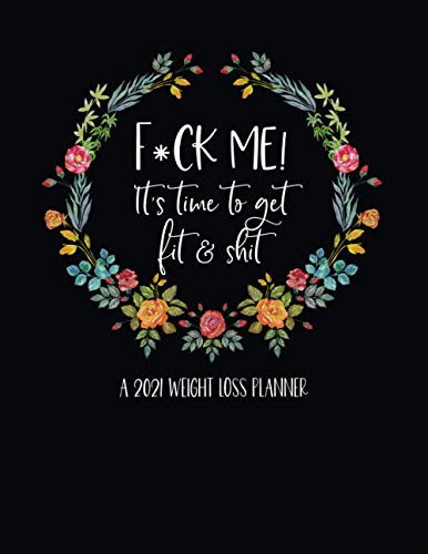 F*ck Me! It's Time To Get Fit & Shit: A 2021 Weight Loss Planner: 2021 Monthly Planner Weight Loss - Food And Fitness Planner 2021 - Weight Loss ... Funny Weight Loss Gift - Weight Loss Tracker