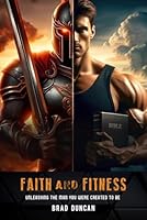 Faith and Fitness: Unleashing the Man You were Created to be 1949908151 Book Cover