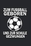 Notizbuch ZUM FUSSBALL GEBOREN UND ZUR SCHULE GEZWUNGEN: Training I Tagebuch I liniert I 100 Seiten