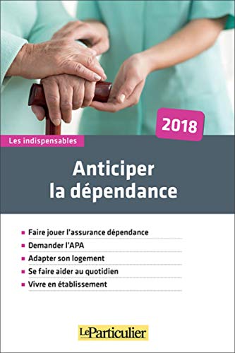 Anticiper la dépendance 2018: Faire jouer l'assurance dépendance. Demander l'APA. Adapter son logement. Se faire aider au quotidien. Vivre en établissement. Anticiper la dépendance 2018: Faire jouer l'assurance dépendance. Demander l'APA. Adapter son logement. Se faire aider au quotidien. Vivre en établissement.