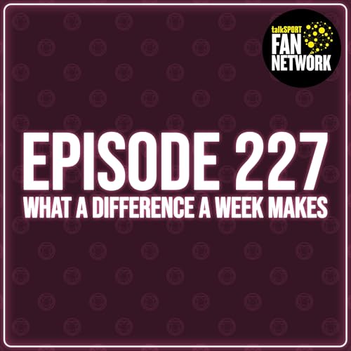 Episode 227 - What A Difference A Week Makes