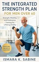 The Integrated Strength Plan for Men Over 60: Strength, Mobility, and Endurance Training for Lifelong Vitality: A Complete Functional Fitness Blueprint for Active, Healthy Aging and Lasting Energy B0G2BCQXXM Book Cover