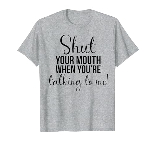 Shut Your Mouth When You're Talking to Me T-Shirt, Men, Heather Grey, Small