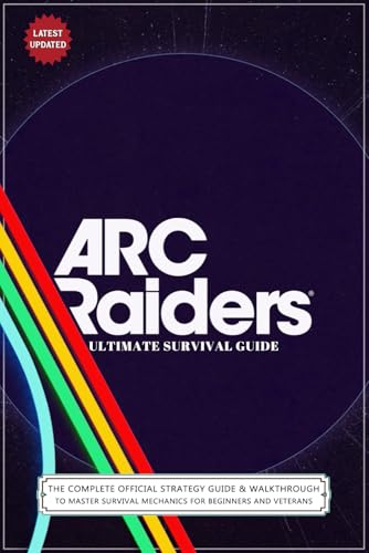 Arc Raiders Ultimate Survival Guide (Latest Updated 2026): The Complete Official Strategy Guide & Walkthrough To Master Survival Mechanics For Beginne