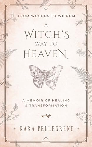 A Witch's Way to Heaven: From Wounds to Wisdom A Memoir of Healing & Transformation