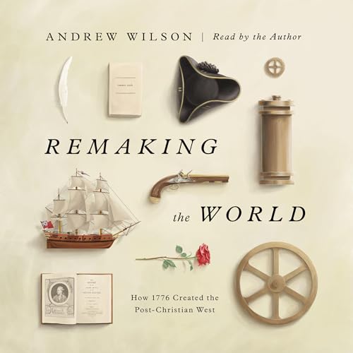 Remaking the World: How 1776 Created the Post-Christian West